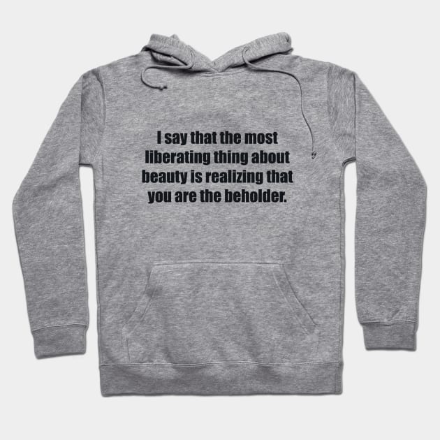 I say that the most liberating thing about beauty is realizing that you are the beholder Hoodie by BL4CK&WH1TE 